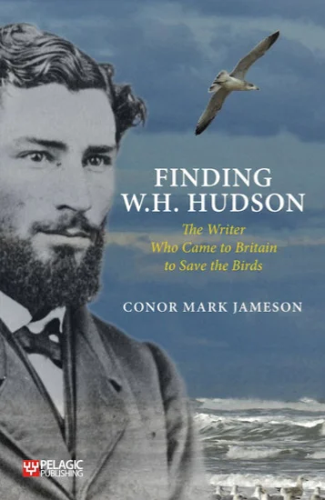 Finding W. H. Hudson The Writer Who Came to Britain to Save the Birds By Conor Mark Jameson