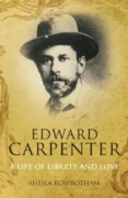 Edward Carpenter: A Life of Liberty and Love by Sheila Rowbotham